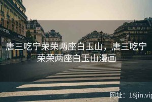 唐三吃宁荣荣两座白玉山，唐三吃宁荣荣两座白玉山漫画