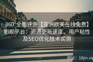 360°全面评测【亚洲欧美在线免费】影视平台：资源更新速度、用户粘性及SEO优化技术实测