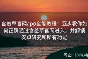 含羞草官网app全能教程：逐步教你如何正确通过含羞草官网进入，并解锁安卓研究所所有功能