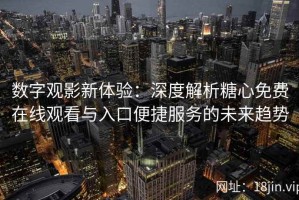 数字观影新体验：深度解析糖心免费在线观看与入口便捷服务的未来趋势