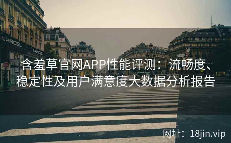 含羞草官网APP性能评测：流畅度、稳定性及用户满意度大数据分析报告
