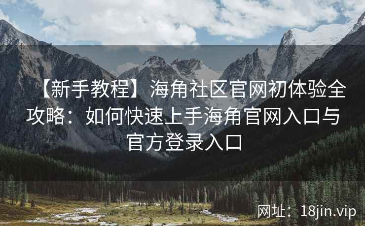 【新手教程】海角社区官网初体验全攻略：如何快速上手海角官网入口与官方登录入口