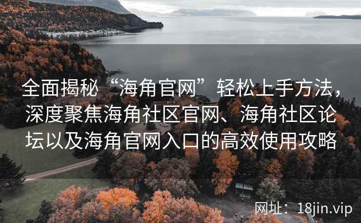 全面揭秘“海角官网”轻松上手方法，深度聚焦海角社区官网、海角社区论坛以及海角官网入口的高效使用攻略