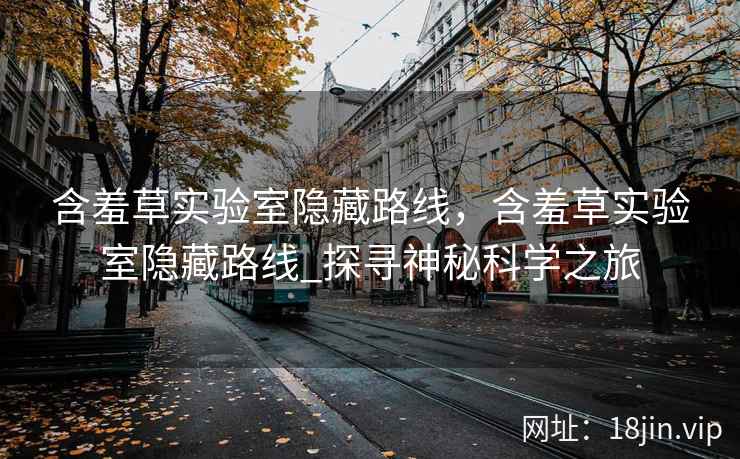 含羞草实验室隐藏路线，含羞草实验室隐藏路线_探寻神秘科学之旅