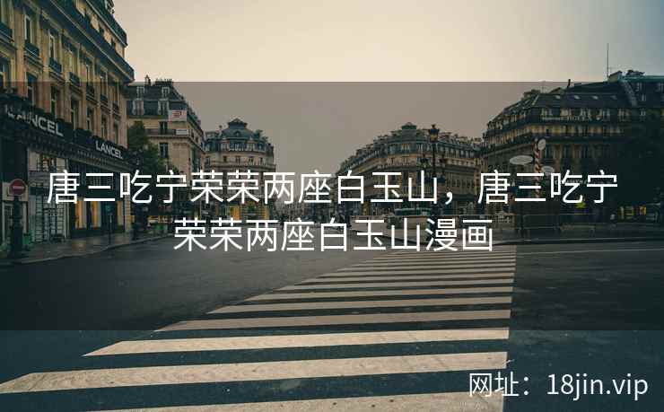 唐三吃宁荣荣两座白玉山，唐三吃宁荣荣两座白玉山漫画