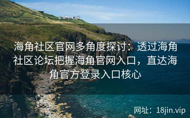 海角社区官网多角度探讨：透过海角社区论坛把握海角官网入口，直达海角官方登录入口核心