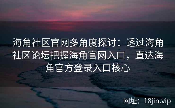 海角社区官网多角度探讨：透过海角社区论坛把握海角官网入口，直达海角官方登录入口核心