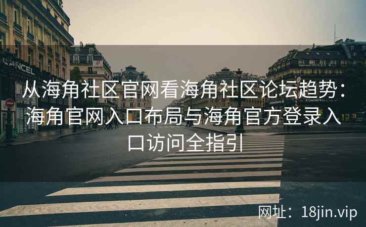 从海角社区官网看海角社区论坛趋势：海角官网入口布局与海角官方登录入口访问全指引