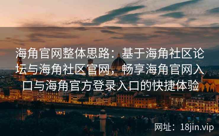 海角官网整体思路：基于海角社区论坛与海角社区官网，畅享海角官网入口与海角官方登录入口的快捷体验