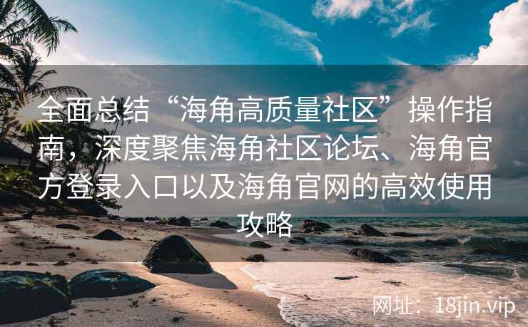 全面总结“海角高质量社区”操作指南，深度聚焦海角社区论坛、海角官方登录入口以及海角官网的高效使用攻略