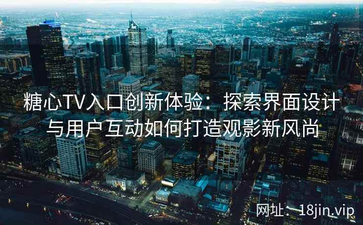 糖心TV入口创新体验：探索界面设计与用户互动如何打造观影新风尚
